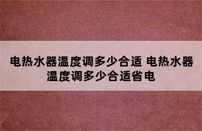 电热水器温度调多少合适 电热水器温度调多少合适省电